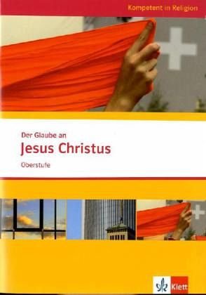 Der Glaube an Jesus Christus. Ausgabe Niedersachsen: Themenheft ab Klasse 10 (Kompetent in Religion)